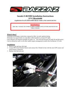 Suzuki Z-BOMB Installation Instructions P/N ZBomb600 (Application for all GSXR models Bazzaz makes a fuel control unit for) WARNING! USE ONLY IN RACE OR OTHER CLOSED COURSE APPLICATIONS AND NEVER ON