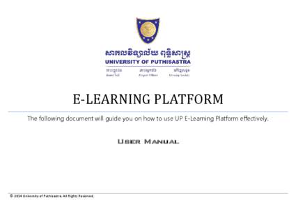 E-LEARNING PLATFORM The following document will guide you on how to use UP E-Learning Platform effectively. User Manual  © 2014 University of Puthisastra. All Rights Reserved.
