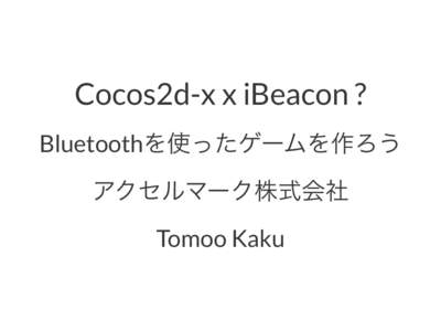 Cocos2d-x x iBeacon ? Bluetoothを使ったゲームを作ろう アクセルマーク株式会社 Tomoo Kaku  自己紹介