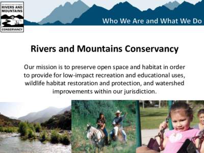 Rivers and Mountains Conservancy Our mission is to preserve open space and habitat in order to provide for low-impact recreation and educational uses, wildlife habitat restoration and protection, and watershed improvemen