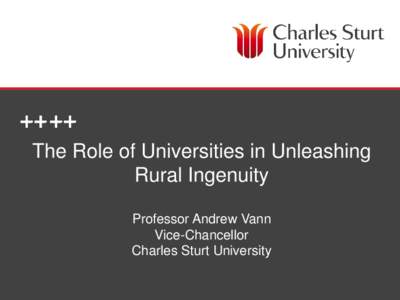 The Role of Universities in Unleashing Rural Ingenuity Professor Andrew Vann Vice-Chancellor Charles Sturt University OFFICE OF THE VICE-CHANCELLOR