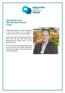 George Dymond Merchandise Director Coles George has more than 20 years’ experience in the retail industry, with a wealth of customer, product and buying knowledge.