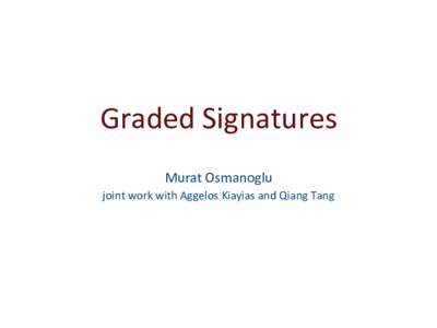 Graded	
  Signatures	
   Murat	
  Osmanoglu	
   joint	
  work	
  with	
  Aggelos	
  Kiayias	
  and	
  Qiang	
  Tang	
   a	
  pe==on	
  system	
  