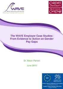 The WAVE Employer Case Studies: From Evidence to Action on Gender Pay Gaps Dr. Alison Parken June 2015
