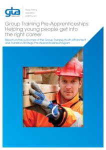Group Training Pre-Apprenticeships: Helping young people get into the right career Report on the outcomes of the Group Training Youth Attainment and Transition Strategy Pre-Apprenticeship Program