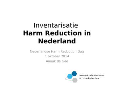 Inventarisatie Harm Reduction in Nederland Nederlandse Harm Reduction Dag 1 oktober 2014 Anouk de Gee