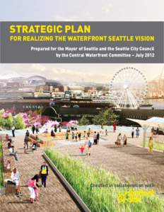 STRATEGIC PLAN  FOR REALIZING THE WATERFRONT SEATTLE VISION Prepared for the Mayor of Seattle and the Seattle City Council by the Central Waterfront Committee – July 2012