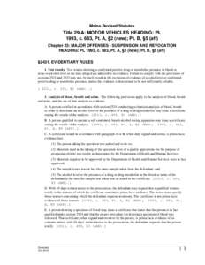 Maine Revised Statutes  Title 29-A: MOTOR VEHICLES HEADING: PL 1993, c. 683, Pt. A, §2 (new); Pt. B, §5 (aff) Chapter 23: MAJOR OFFENSES - SUSPENSION AND REVOCATION HEADING: PL 1993, c. 683, Pt. A, §2 (new); Pt. B, §