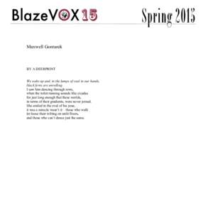 Spring 2015 Maxwell Gontarek BY A DEERPRINT We wake up and, in the lumps of coal in our hands, black ferns are unrolling.