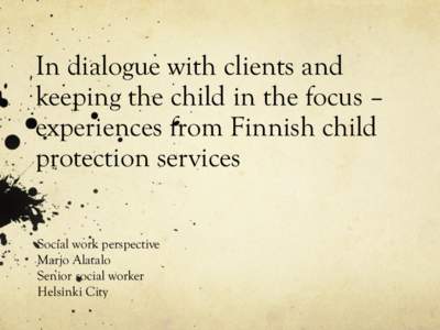 In dialogue with clients and keeping the child in the focus – experiences from Finnish child protection services Social work perspective Marjo Alatalo