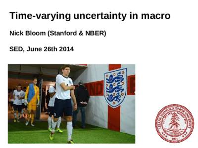 Time-varying uncertainty in macro Nick Bloom (Stanford & NBER) SED, June 26th 2014 Resurgence of uncertainty research since[removed]Great Recession: accompanied by a spike in uncertainty,