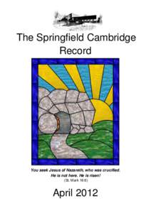 The Springfield Cambridge Record You seek Jesus of Nazareth, who was crucified. He is not here. He is risen! (St. Mark 16:6)