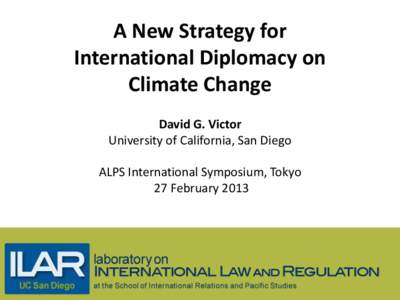 A New Strategy for International Diplomacy on Climate Change David G. Victor University of California, San Diego ALPS International Symposium, Tokyo