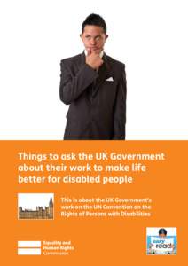 Things to ask the UK Government about their work to make life better for disabled people This is about the UK Government’s work on the UN Convention on the Rights of Persons with Disabilities
