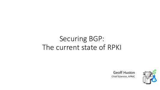 Securing	BGP: The	current	state	of	RPKI Geoff	Huston Chief	Scientist,	APNIC