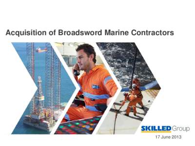 Acquisition of Broadsword Marine Contractors  17 June 2013 Disclaimer This presentation has been prepared by SKILLED Group Limited (ASX:SKE). The information contained in this presentation is of