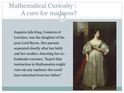 Mathematical Curiosity : A cure for madness? Augusta Ada King, Countess of Lovelace, was the daughter of the poet Lord Byron. Her parents separated shortly after her birth