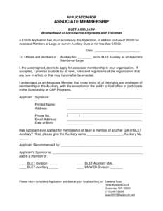 APPLICATION FOR  ASSOCIATE MEMBERSHIP BLET AUXILIARY Brotherhood of Locomotive Engineers and Trainmen A $10.00 Application Fee, must accompany this Application, in addition to dues of $50.00 for