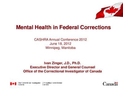 Mental Health in Federal Corrections CASHRA Annual Conference 2012 June 18, 2012 Winnipeg, Manitoba  Ivan Zinger, J.D., Ph.D.
