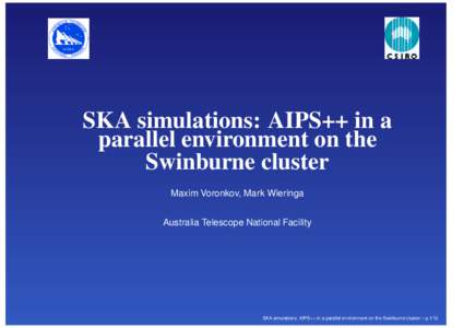 SKA simulations: AIPS++ in a parallel environment on the Swinburne cluster Maxim Voronkov, Mark Wieringa Australia Telescope National Facility