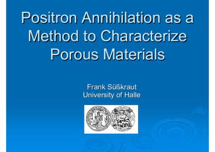 Positron Annihilation as a Method to Characterize Porous Materials Frank Süßkraut University of Halle