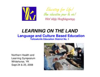 LEARNING ON THE LAND Language and Culture Based Education Yellowknife Education District No. 1 Northern Health and Learning Symposium