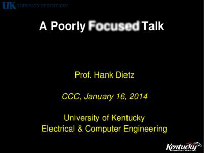 A Poorly Focused Talk  Prof. Hank Dietz CCC, January 16, 2014 University of Kentucky Electrical & Computer Engineering