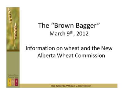 The “Brown Bagger” March 9th, 2012 Information on wheat and the New Alberta Wheat Commission  Discuss