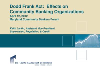 Dodd Frank Act: Effects on Community Banking Organizations April 12, 2012 Maryland Community Bankers Forum Keith Larkin, Assistant Vice President Supervision, Regulation, & Credit