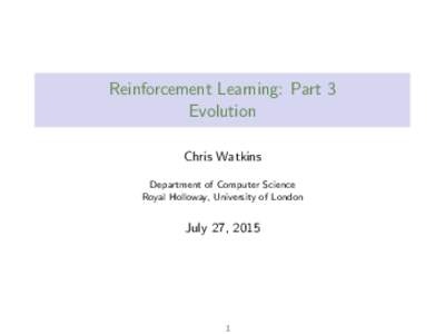 Reinforcement Learning: Part 3 Evolution Chris Watkins Department of Computer Science Royal Holloway, University of London