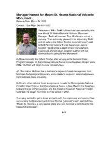Manager Named for Mount St. Helens National Volcanic Monument Release Date: March 24, 2015 Contact: Sue RippVancouver, WA – Tedd Huffman has been named as the new Mount St. Helens National Volcanic Monume