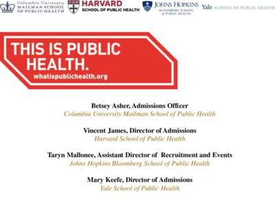 Betsey Asher, Admissions Officer Columbia University Mailman School of Public Health Vincent James, Director of Admissions Harvard School of Public Health Taryn Mallonee, Assistant Director of Recruitment and Events John