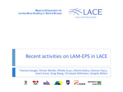 Regional Cooperation for Limited Area Modeling in Central Europe Recent activities on LAM-EPS in LACE Theresa Gorgas, Florian Weidle, Mihaly Szucs, Martin Bellus, Simona Tascu, Geert Smet, Yong Wang, Christoph Wittmann, 