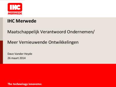 IHC Merwede Maatschappelijk Verantwoord Ondernemen/ Meer Vernieuwende Ontwikkelingen Dave Vander Heyde 26 maart 2014