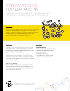 SEED PARTICLES FOR LDV AND PIV MAXIMIZE THE PERFORMANCE OF YOUR MEASUREMENT SYSTEM WITH THE BEST CHOICE OF SEED PARTICLES.  The correct choice of seed particles is critical to the successful execution
