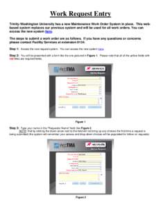Work Request Entry Trinity-Washington University has a new Maintenance Work Order System in place. This webbased system replaces our previous system and will be used for all work orders. You can access the new system her