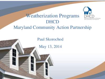 Weatherization Programs DHCD Maryland Community Action Partnership Paul Skorochod May 13, 2014