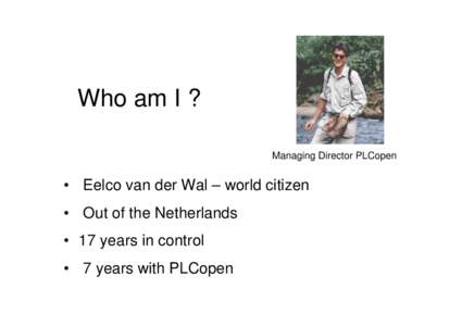 Who am I ? Managing Director PLCopen • Eelco van der Wal – world citizen • Out of the Netherlands • 17 years in control