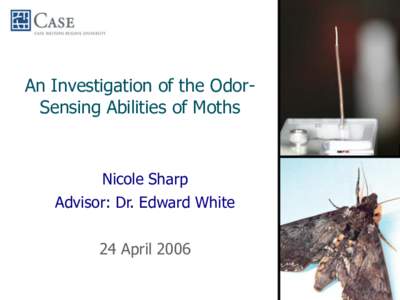 An Investigation of the OdorSensing Abilities of Moths  Nicole Sharp Advisor: Dr. Edward White  24 April 2006