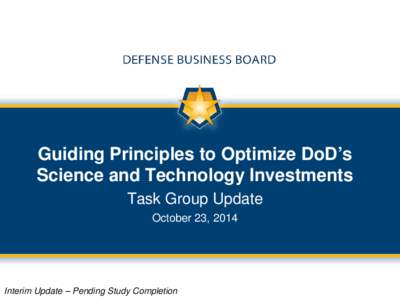 Guiding Principles to Optimize DoD’s Science and Technology Investments Task Group Update October 23, 2014  Interim Update – Pending Study Completion