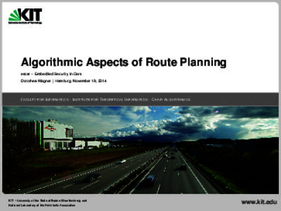 Algorithmic Aspects of Route Planning escar – Embedded Security in Cars Dorothea Wagner | Hamburg, November 19, 2014 FACULTY FOR I NFORMATICS · I NSTITUTE FOR T HEORETICAL I NFORMATICS · C HAIR A LGORITHMICS