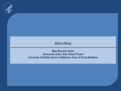 Alice’s Story Mary Brennan-Taylor Consumers Union, Safe Patient Project University of Buffalo School of Medicine, Dept. of Family Medicine  Alice’s Story