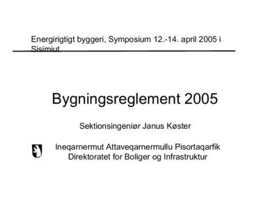 Energirigtigt byggeri, Symposiumapril 2005 i Sisimiut Bygningsreglement 2005 Sektionsingeniør Janus Køster Ineqarnermut Attaveqarnermullu Pisortaqarfik