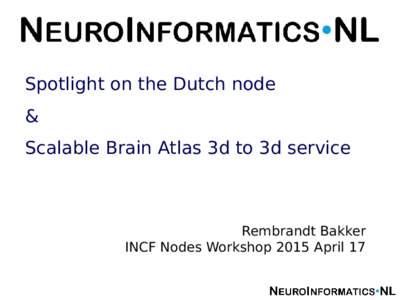 Spotlight on the Dutch node & Scalable Brain Atlas 3d to 3d service Rembrandt Bakker INCF Nodes Workshop 2015 April 17
