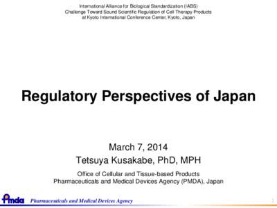 International Alliance for Biological Standardization (IABS) Challenge Toward Sound Scientific Regulation of Cell Therapy Products at Kyoto International Conference Center, Kyoto, Japan Regulatory Perspectives of Japan