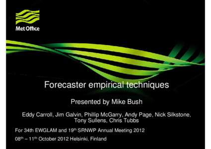 Forecaster empirical techniques Presented by Mike Bush Eddy Carroll, Jim Galvin, Phillip McGarry, Andy Page, Nick Silkstone, Tony Sullens, Chris Tubbs For 34th EWGLAM and 19th SRNWP Annual Meeting 2012 08th – 11th Octo