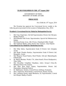 TO BE PUBLISHED ON THE 15th August, 2014 GOVERNMENT OF INDIA MINISTRY OF HOME AFFAIRS PRESS NOTE New Delhi the 14th August, 2014 The President has approved the Correctional Service medals to the