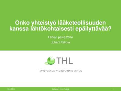 Onko yhteistyö lääketeollisuuden kanssa lähtökohtaisesti epäilyttävää? Etiikan päivä 2014 Juhani Eskola[removed]