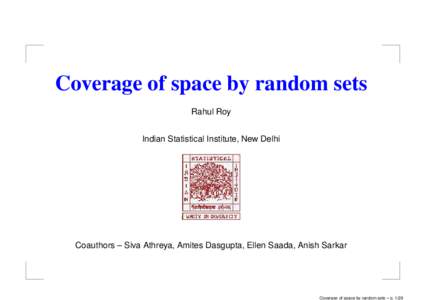 Coverage of space by random sets Rahul Roy Indian Statistical Institute, New Delhi Coauthors – Siva Athreya, Amites Dasgupta, Ellen Saada, Anish Sarkar