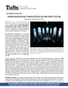 FOR IMMEDIATE RELEASE:  MARIA  MAGDALENA  CAMPOS  PONS:  MY  MOTHER  TOLD  ME September  5-December  8,  2013  MEDFORD, MA - The Tufts University Art